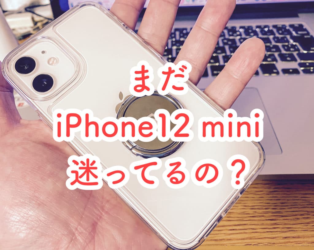 未だにiPhone12 miniを購入するか迷っている方へアドバイスをしたいと思います