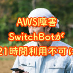AWS障害によりSwitchBotが21時間サービス利用不可の状況に
