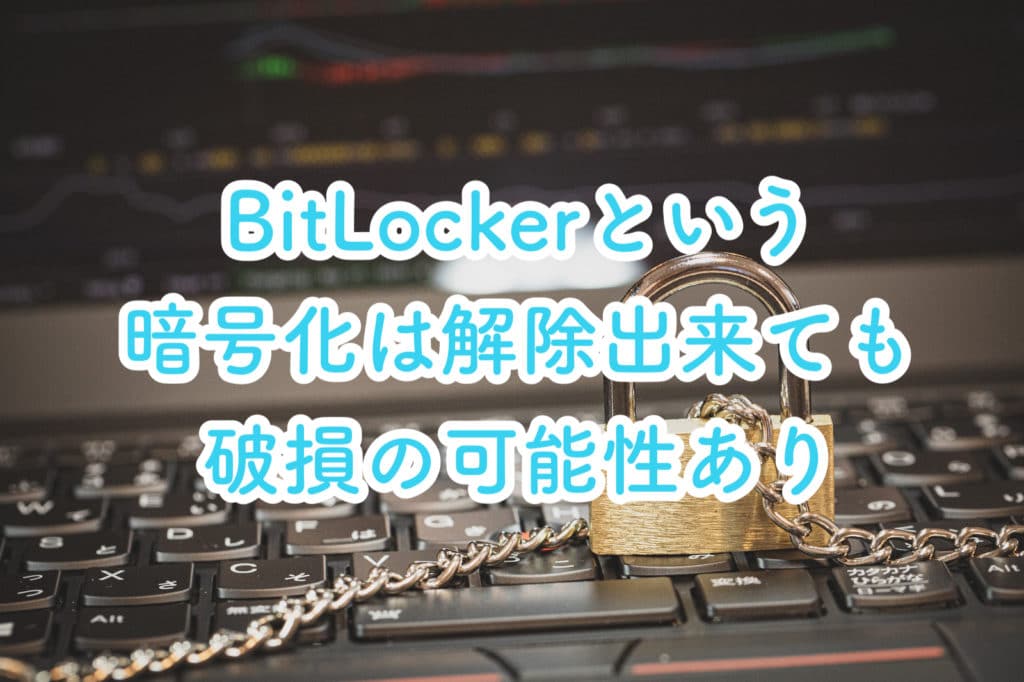 WindowsのBitLocker(ビットロッカー)という暗号化は解除が出来ても破損してる可能性あり