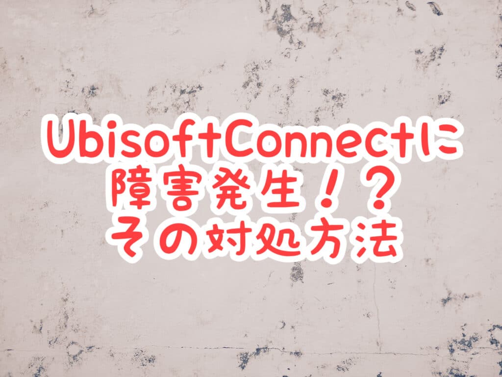 Ubisoft Connectサービス障害？【接続が切れました】と表示される問題の対処方法