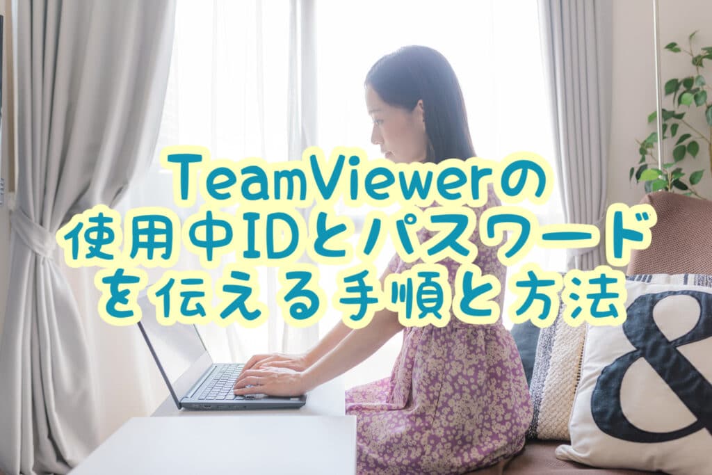 TeamViewer(チームビューワー)の使い方【使用中のIDとパスワードを伝える手順と方法】