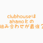 クラブハウス(Clubhouse)とアハモ(ahamo)の組み合わせが最強なんじゃないかと思ってしまう