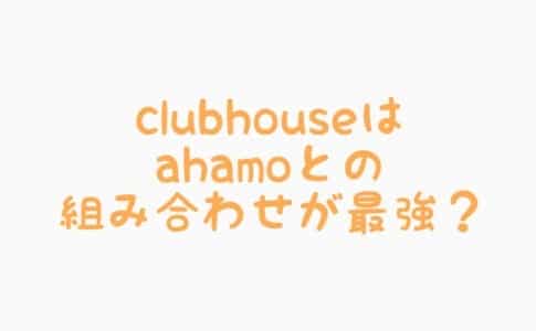 クラブハウス(Clubhouse)とアハモ(ahamo)の組み合わせが最強なんじゃないかと思ってしまう