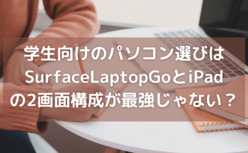 学生向けのパソコン選びはSurface Laptop GoとiPadの2画面構成が最高じゃない？