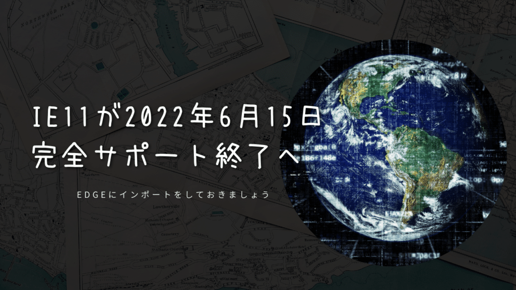 Internet Explorer 11(IE11)が2022年6月15日に廃止となり完全サポート終了になるそうです