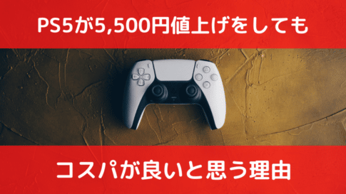 PS5が5,000円値上げをしてもコスパが良いと思う理由