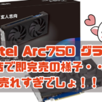 Intel Arc750 グラボ 各店で即完売の様子・・・ 売れすぎでしょ！！