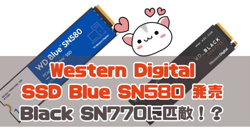 Western DigitalのNVMeで「Blue SN580」 発売Black SN770に匹敵する性能！？