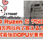 AMD Ryzen 5 7500F 3万円以内で買える？ コスパ最強のCPUが発売へ！