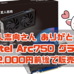 玄人志向さん ありがとう! Intel Arc750 グラボ 22,000円前後で販売！