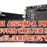 MSI A520M-A PRO 6千円台で購入可能！ ただし注意が必要です