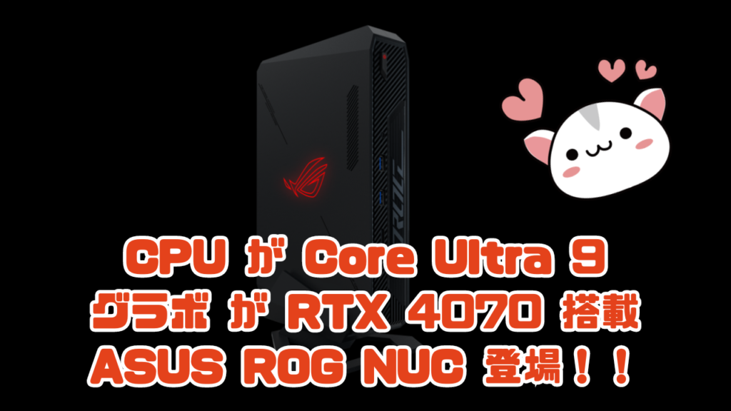 CPU が Core Ultra 9 グラボ が RTX 4070 搭載 ASUS ROG NUC 登場！！