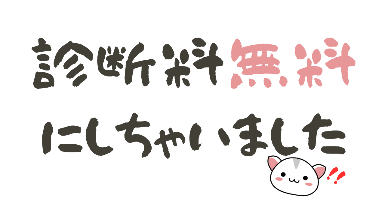 診断料無料 にしちゃいました