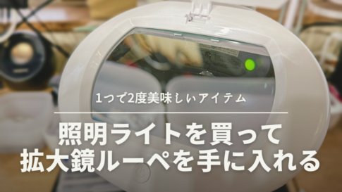 照明ライトを買って 拡大鏡ルーペを手に入れる