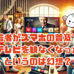 若者がスマホの普及で テレビを観ないなくなった？