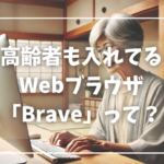 高齢者からも支持を集めているいるブラウザ「Brave」とは？