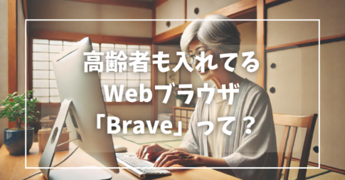 高齢者からも支持を集めているいるブラウザ「Brave」とは？