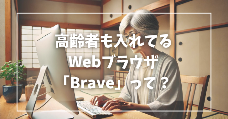 高齢者からも支持を集めているいるブラウザ「Brave」とは？