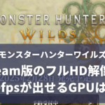 モンスターハンターワイルズ Steam版でフルHD解像度で60fpsを安定して出すことが期待できるGPUは？