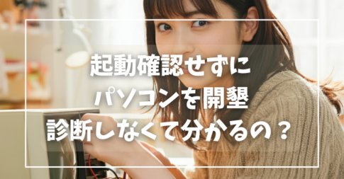 起動確認せずにパソコンを開墾するのって診断しなくても分かるものなの？