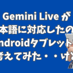 Gemini Live が日本語に対応したことでiPhoneユーザーの私はAndroidタブレットを考えたけど