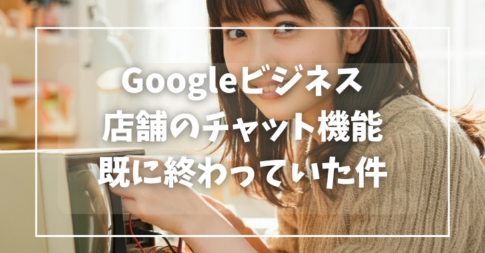 Googleビジネス 店舗のチャット機能 既に終わっていた件