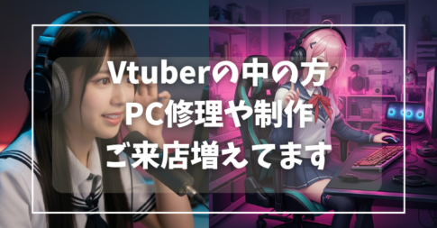 Vtuberの中の方 PC修理や制作 ご来店増えてます