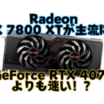 Radeon RX 7800 XTが主流に？