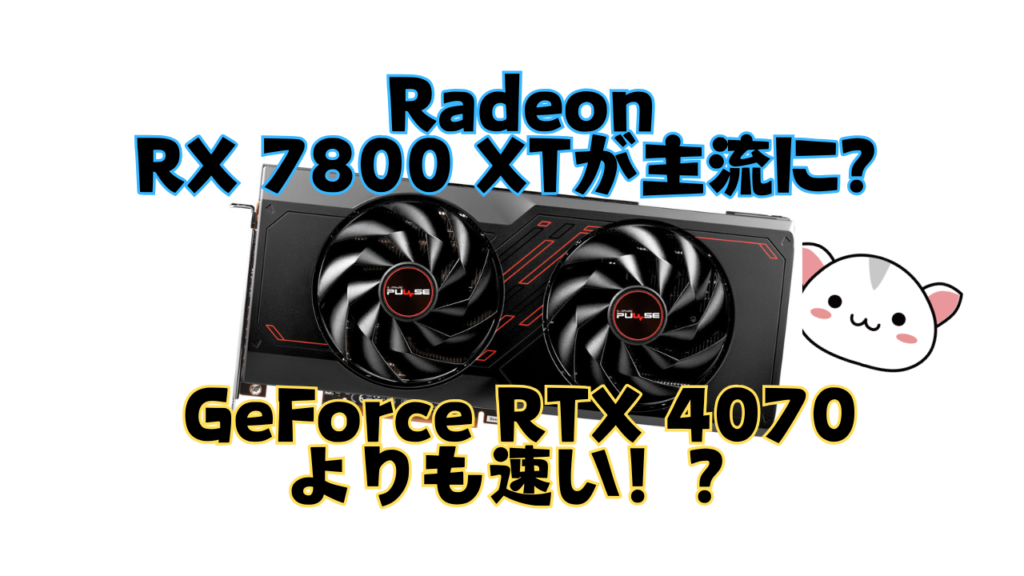 Radeon RX 7800 XTが主流に？