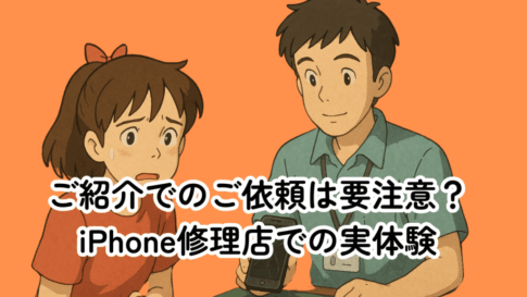 ご紹介でのご依頼は要注意？iPhone修理店での実体験